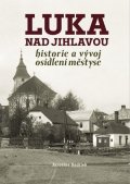 Sadílek Jaroslav: Luka nad Jihlavou - Historie a vývoj osídlení městyse