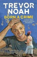 Noah Trevor: Born a Crime : Stories from a South African Childhood