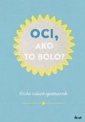 kolektiv autorů: Oci, ako to bolo? Kniha našich spomienok (slovensky)