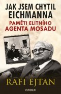 Ejtan Rafi: Jak jsem chytil Eichmanna - Paměti elitního agenta Mosadu