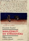 Šmahel František: Nahlédnutí do středověku - Mluva písma a četba obrazů