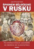 Rychetský Jan: Špionem Běločechů v Rusku - Po stopách našich legionářů od Zborova do Vladi