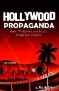 Dice Mark: Hollywood Propaganda : How TV, Movies, and Music Shape Our Culture