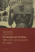 Eichler Jan: Od Sarajeva po Hirošimu - Válka a mír v první polovině 20. století