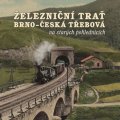kolektiv autorů: Železniční trať Brno - Česká Třebová na starých pohlednicích