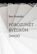 Poslední Petr: Porozumět svědkům (eseje)