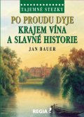 Bauer Jan: Tajemné stezky - Po proudu Dyje krajem vína a slavné historie