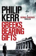 Kerr Philip: Greeks Bearing Gifts : Bernie Gunther Thriller 13