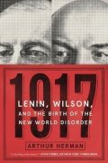 Herman Arthur: 1917 : Lenin, Wilson, and the Birth of the New World Disorder