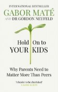 Maté Gabor: Hold on to Your Kids : Why Parents Need to Matter More Than Peers