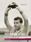 Felt Karel: 120 let fotbalu u nás - Historie od 1901 do 2021