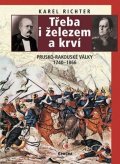 Richter Karel: Třeba i železem a krví (Prusko-rakouské války 1740-1866)