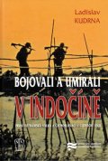 Kudrna Ladislav: Bojovali a umírali v Indočíně - První vietnamská válka a čechoslováci v Ciz