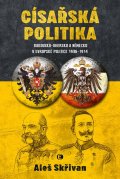 Skřivan Aleš: Císařská politika: Rakousko-Uhersko a Německo v evropské politice v letech 