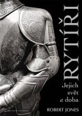 Jones Robert: Rytíři - Jejich svět a doba